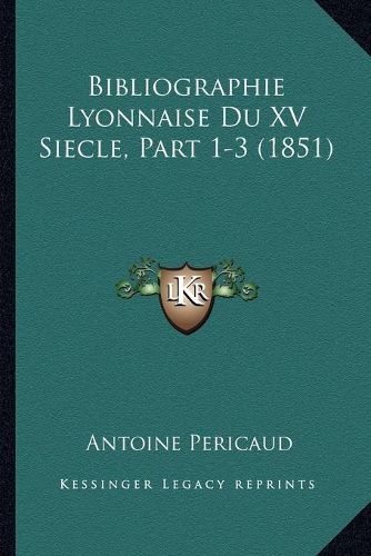 Cover image for Bibliographie Lyonnaise Du XV Siecle, Part 1-3 (1851)
