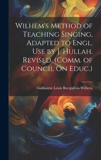 Cover image for Wilhem's Method of Teaching Singing, Adapted to Engl. Use by J. Hullah. Revised. (Comm. of Council On Educ.)