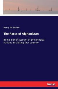 Cover image for The Races of Afghanistan: Being a brief account of the principal nations inhabiting that country