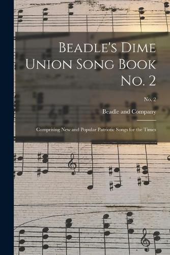 Cover image for Beadle's Dime Union Song Book No. 2: Comprising New and Popular Patriotic Songs for the Times; No. 2