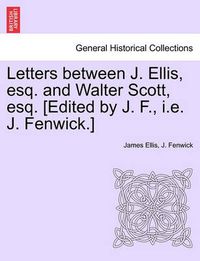 Cover image for Letters Between J. Ellis, Esq. and Walter Scott, Esq. [edited by J. F., i.e. J. Fenwick.]