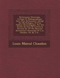 Cover image for Dictionnaire Historique, Critique Et Bibliographique, Suivi D'Un Dictionnaire Abrege Des Mythologies, Et D'Un Tableau Chronologique, Par Une Societe de Gens de Lettres [A Revised Ed. of the Nouveau Dictionnaire Historique of L.M. Chaudon. Ed. by J.D....