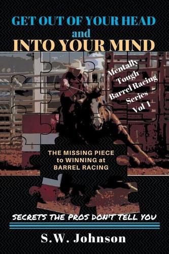 Cover image for Get out of Your Head and into Your Mind: The Missing Piece to Winning at Barrel Racing Secrets the Pros Don't Tell You