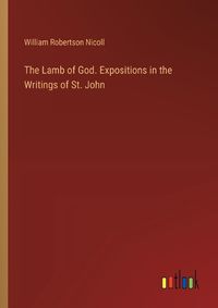 Cover image for The Lamb of God. Expositions in the Writings of St. John