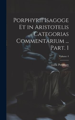 Cover image for Porphyrii Isagoge et in Aristotelis Categorias commentarium ... Part. 1; Volume 4