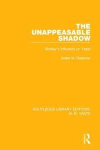 Cover image for The Unappeasable Shadow: Shelley's Influence on Yeats
