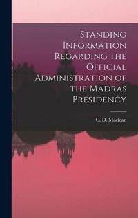 Cover image for Standing Information Regarding the Official Administration of the Madras Presidency