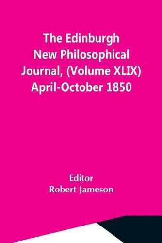 Cover image for The Edinburgh New Philosophical Journal, (Volume Xlix) April-October 1850