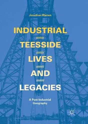 Cover image for Industrial Teesside, Lives and Legacies: A post-industrial geography