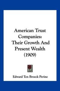 Cover image for American Trust Companies: Their Growth and Present Wealth (1909)