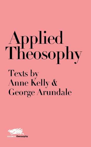 Applied Theosophy: Texts by Anne Kelly & George Arundale