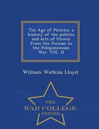 Cover image for The Age of Pericles: A History of the Politics and Arts of Greece from the Persian to the Peloponnesian War. Vol. II - War College Series