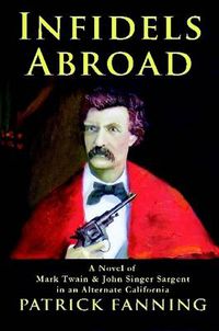 Cover image for Infidels Abroad: A Novel of Mark Twain & John Singer Sargent in an Alternate California