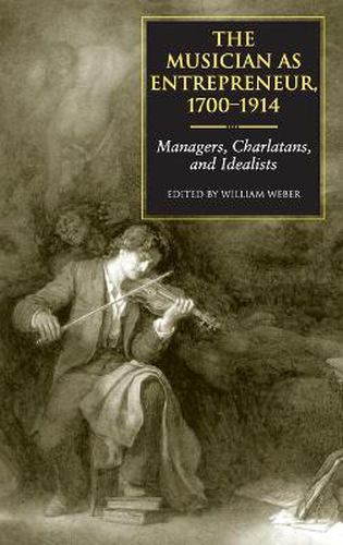 Cover image for The Musician as Entrepreneur, 1700-1914: Managers, Charlatans, and Idealists