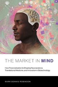 Cover image for The Market in Mind: How Financialization Is Shaping Neuroscience, Translational Medicine, and Innovation in Biotechnology