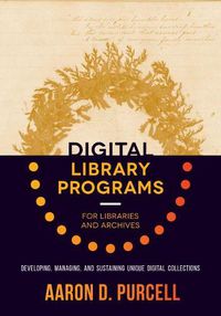 Cover image for Digital Library Programs for Libraries and Archives: Developing, Managing, and Sustaining Unique Digital Collections