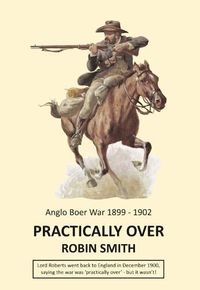 Cover image for Practically Over - Anglo-Boer War 1899-1902