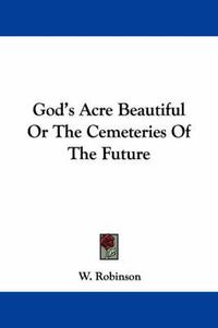 Cover image for God's Acre Beautiful or the Cemeteries of the Future