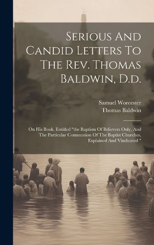 Cover image for Serious And Candid Letters To The Rev. Thomas Baldwin, D.d.