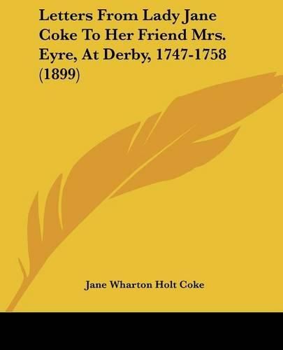 Cover image for Letters from Lady Jane Coke to Her Friend Mrs. Eyre, at Derby, 1747-1758 (1899)