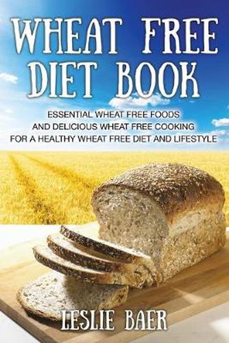 Wheat Free Diet Book: Essential Wheat Free Foods and Delicious Wheat Free Cooking for a Healthy Wheat Free Diet and Lifestyle