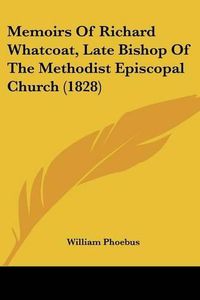 Cover image for Memoirs of Richard Whatcoat, Late Bishop of the Methodist Episcopal Church (1828)