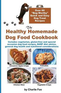 Cover image for The Healthy Homemade Dog Food Cookbook: Over 60 Beg-Worthy Quick and Easy Dog Treat Recipes