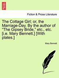 Cover image for The Cottage Girl; Or, the Marriage-Day. by the Author of the Gipsey Bride, Etc., Etc. [i.E. Mary Bennett.] [with Plates.]