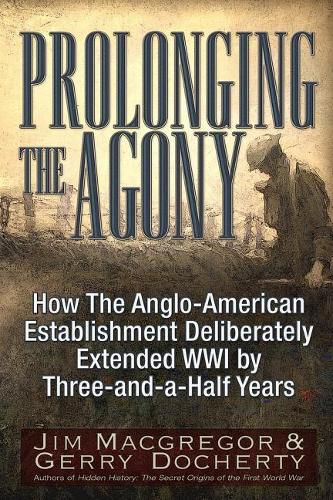 Cover image for Prolonging the Agony: How the Anglo-American Establishment Deliberately Extended WWI by Three-And-A-Half Years.