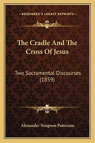 Cover image for The Cradle and the Cross of Jesus: Two Sacramental Discourses (1859)