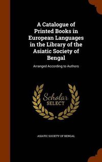 Cover image for A Catalogue of Printed Books in European Languages in the Library of the Asiatic Society of Bengal: Arranged According to Authors