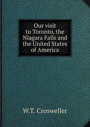 Cover image for Our visit to Toronto, the Niagara Falls and the United States of America