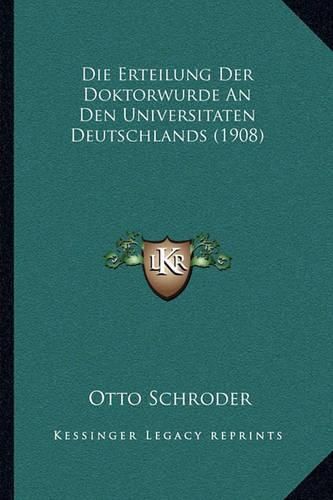 Cover image for Die Erteilung Der Doktorwurde an Den Universitaten Deutschlands (1908)