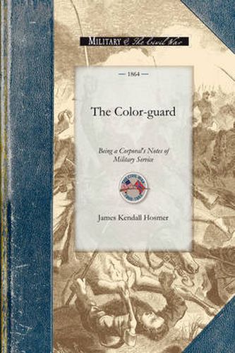 Cover image for The Color-Guard: Being a Corporal's Notes of Military Service in the Nineteenth Army Corpscorps