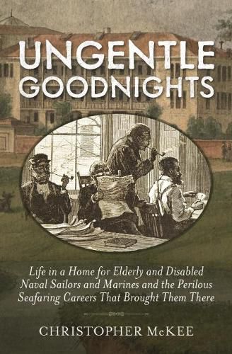 Cover image for Ungentle Goodnights: Life in a Home for Elderly and Disabled Naval Sailors and Marines and the Perilous Seafaring Careers that Brought Them There