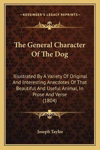 Cover image for The General Character of the Dog: Illustrated by a Variety of Original and Interesting Anecdotes of That Beautiful and Useful Animal, in Prose and Verse (1804)