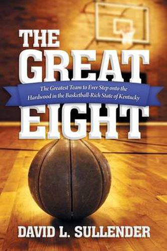 Cover image for The Great Eight: The Greatest Team to Ever Step Onto the Hardwood in the Basketball-Rich State of Kentucky