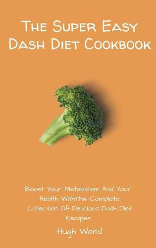 Cover image for The Super Easy Dash Diet Cookbook: Boost your Metabolism and your Health with this Complete Collection of Delicious Dash Diet Recipes