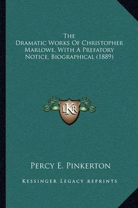 Cover image for The Dramatic Works of Christopher Marlowe, with a Prefatory Notice, Biographical (1889)