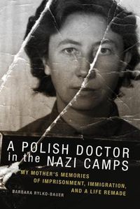 Cover image for A Polish Doctor in the Nazi Camps: My Mother's Memories of Imprisonment, Immigration, and a Life Remade