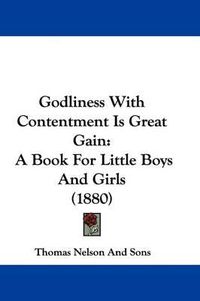 Cover image for Godliness with Contentment Is Great Gain: A Book for Little Boys and Girls (1880)