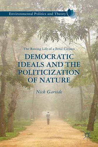 Cover image for Democratic Ideals and the Politicization of Nature: The Roving Life of a Feral Citizen