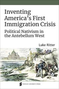 Cover image for Inventing America's First Immigration Crisis: Political Nativism in the Antebellum West