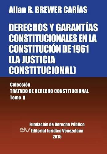 Cover image for DERECHOS Y GARANTIAS CONSTITUCIONALES EN LA CONSTITUCION DE 1961 (LA JUSTICIA CONSTITUCIONAL), Coleccion Tratado de Derecho Constitucional, Tomo V