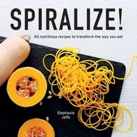 Cover image for Spiralize!: 40 Nutritious Recipes to Transform the Way You Eat