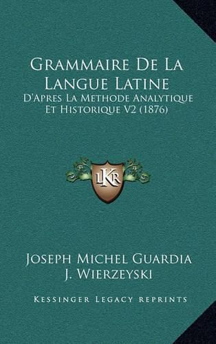 Grammaire de La Langue Latine: D'Apres La Methode Analytique Et Historique V2 (1876)