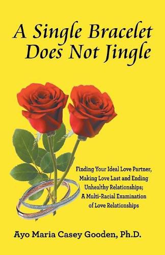 Cover image for A Single Bracelet Does Not Jingle: Finding Your Ideal Love Partner, Making Love Last and Ending Unhealthy Relationships; a Multi-Racial Examination of Love Relationships