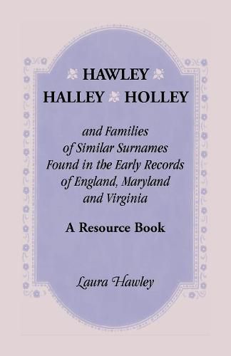 Cover image for Hawley, Halley, Holley and Families of Similar Surnames Found in the Early Records of England, Maryland and Virginia. A Resource Book