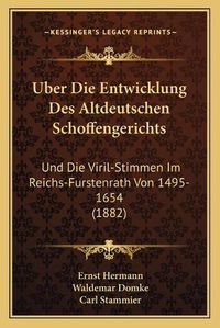 Cover image for Uber Die Entwicklung Des Altdeutschen Schoffengerichts: Und Die Viril-Stimmen Im Reichs-Furstenrath Von 1495-1654 (1882)