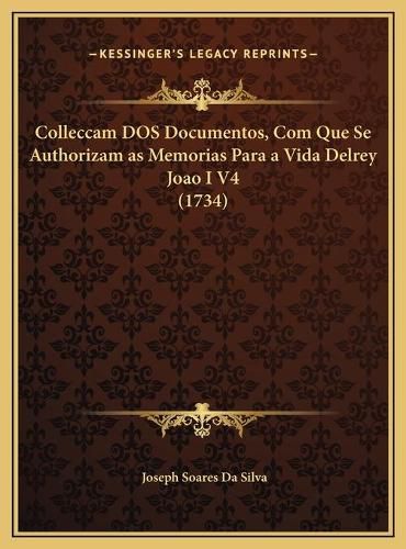 Colleccam DOS Documentos, Com Que Se Authorizam as Memorias Para a Vida Delrey Joao I V4 (1734)